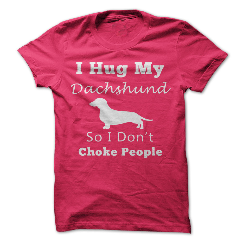 I Hug My
                  Dachshund T Shirt